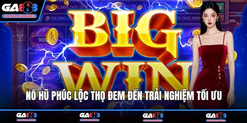 Nổ hũ Phúc Lộc Thọ đem đến trải nghiệm tối ưu