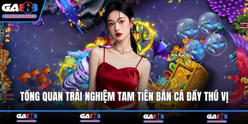 Tổng quan trải nghiệm tam tiên bắn cá đầy thú vị